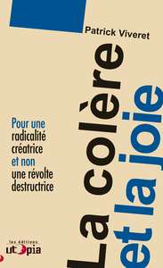 LA COLERE ET LA JOIE - POUR UNE RADICALITE CREATRICE ET NON UNE REVOLTE DESTRUCTRICE