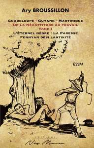 GUADELOUPE-GUYANE-MARTINIQUE DE LA NEGATTITUDE AU TRAVAIL TOME I - L ETERNEL NEGRE : LA PARESSE -  F