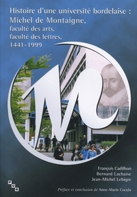 Histoire d'une université bordelaise - Michel de Montaigne, faculté des arts, faculté des lettres, 1441-1999