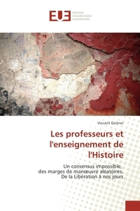 LES PROFESSEURS ET L'ENSEIGNEMENT DE L'HISTOIRE - UN CONSENSUS IMPOSSIBLE, DES MARGES DE MANOEUVRE A