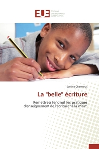 LA "BELLE" ECRITURE - REMETTRE A L'ENDROIT LES PRATIQUES D'ENSEIGNEMENT DE L'ECRITURE "A LA MAIN"