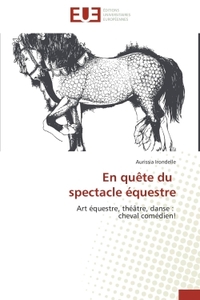 EN QUETE DU SPECTACLE EQUESTRE - ART EQUESTRE, THEATRE, DANSE : CHEVAL COMEDIEN!