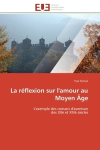 LA REFLEXION SUR L'AMOUR AU MOYEN AGE - L'EXEMPLE DES ROMANS D'AVENTURE DES XIIE ET XIIIE SIECLES