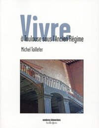 VIVRE A TOULOUSE SOUS L'ANCIEN REGIME