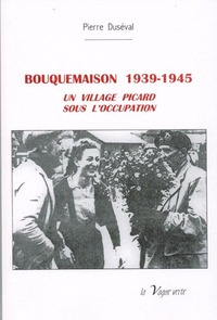 BOUQUEMAISON, 1939 - 1945 : UN VILLAGE PICARD SOUS L'OCCUPATION