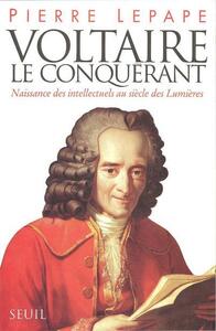 VOLTAIRE LE CONQUERANT. NAISSANCE DES INTELLECTUELS AU SIECLE DES LUMIERES