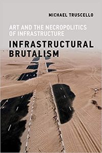 INFRASTRUCTURAL BRUTALISM : ART AND THE NECROPOLITICS OF INFRASTRUCTURE /ANGLAIS