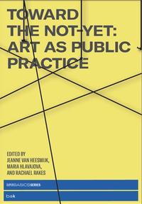 TOWARD THE NOT-YET : ART AS PUBLIC PRACTICE /ANGLAIS