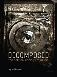 DECOMPOSED : THE POLITICAL ECOLOGY OF MUSIC /ANGLAIS