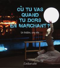 OU TU VAS QUAND TU DORS EN MARCHANT? : UN THEATRE, UNE VILLE