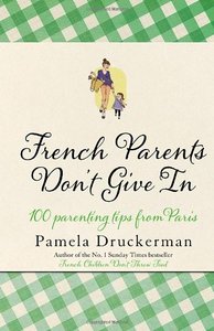 French Parents Don't Give In: 100 Parenting Tips from Paris