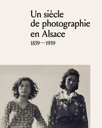 UN SIECLE DE PHOTOGRAPHIE EN ALSACE : 1839-1939