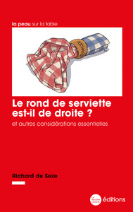 LE ROND DE SERVIETTE EST-IL DE DROITE ? - ET AUTRES CONSIDERATIONS ESSENTIELLES