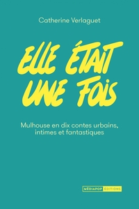Elle était une fois - Mulhouse en dix contes urbains intimes