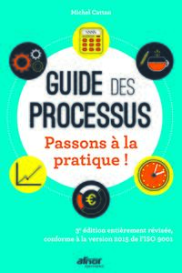 GUIDE DES PROCESSUS - PASSONS A LA PRATIQUE ! - 3E EDITION ENTIEREMENT REVISEE, CONFORME A LA VERSIO