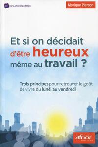 ET SI ON DECIDAIT D'ETRE HEUREUX MEME AU TRAVAIL !? - TROIS PRINCIPES POUR RETROUVER LE GOUT DE VIVR