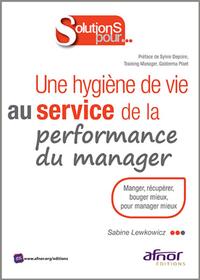 UNE HYGIENE DE VIE AU SERVICE DE LA PERFORMANCE DU MANAGER - MANGER, RECUPERER, BOUGER MIEUX, POUR M