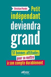 PETIT INDEPENDANT DEVIENDRA GRAND - 51 BONNES ATTITUDES POUR SE METTRE A SON COMPTE DURABLEMENT