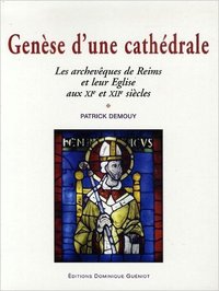 Genèse d'une cathédrale. Les archevêques de Reims et leur Eglise aux XIe et XIIe siècles