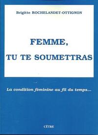 FEMME, TU TE SOUMETTRAS LA CONDITION FÉMININE AU FIL DU TEMPS