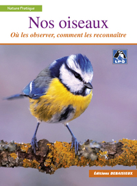 NOS OISEAUX - OU LES TROUVER, COMMENT LES RECONNAITRE - PAR LPO