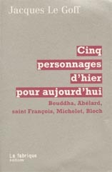 CINQ PERSONNAGES D'HIER POUR AUJOURD'HUI - BOUDDHA, ABELARD, SAINT FRANCOIS, MICHELET, BLOCH