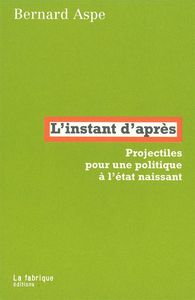 L' INSTANT D'APRES - PROJECTILES POUR UNE POLITIQUE A L'ETAT NAISSANT