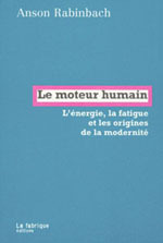 LE MOTEUR HUMAIN - L'ENERGIE, LA FATIQUE ET LES ORIGINES DE LA MODERNITE