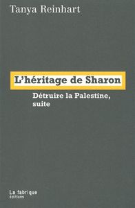 L' HERITAGE DE SHARON - DETRUIRE LA PALESTINE, SUITE