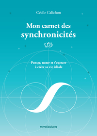 MON CARNET DES SYNCHRONICITES - PENSER, NOTER ET S'EXERCER A CREER SA VIE IDEALE