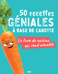 50 RECETTES GENIALES A BASE DE CAROTTE - LE LIVRE DE CUISINE QUI REND AIMABLE