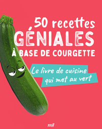 50 RECETTES GENIALES A BASE DE COURGETTE - LE LIVRE DE CUISINE QUI MET AU VERT