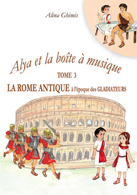 Alya et la boîte à musique - Tome 3. La Rome antique à l'époque des gladiateurs