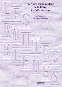 LES ROUTES BLEUES - PERIPLES D'UNE COULEUR DE LA CHINE A LA MEDITERRANEE