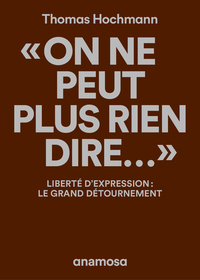 "On ne peut plus rien dire..." - Liberté d'expression : le grand détournement