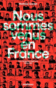 Nous sommes venus en France - Voix de jeunes Algériens 1945 - 1963