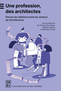 UNE PROFESSION, DES ARCHITECTES - PENSER LES RELATIONS ENTRE ACTEURS DE L'ARCHITECTURE