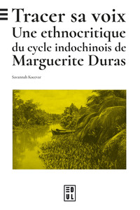 TRACER SA VOIX - UNE ETHNOCRITIQUE DU CYCLE INDOCHINOIS DE MARGUERITE DURAS