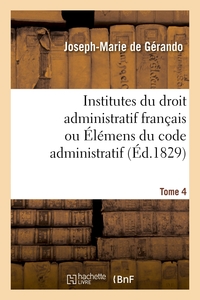 INSTITUTES DU DROIT ADMINISTRATIF FRANCAIS OU ELEMENS DU CODE ADMINISTRATIF. TOME 4