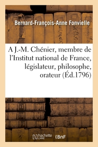 A J.-M. CHENIER, MEMBRE DE L'INSTITUT NATIONAL DE FRANCE, LEGISLATEUR, PHILOSOPHE, ORATEUR - POETE A