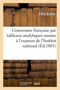 LA GRAMMAIRE FRANCAISE PAR TABLEAUX ANALYTIQUES ET RAISONNES - SOUMIS A L'EXAMEN DE L'INSTITUT NATIO