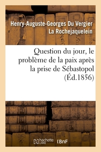 QUESTION DU JOUR, LE PROBLEME DE LA PAIX APRES LA PRISE DE SEBASTOPOL