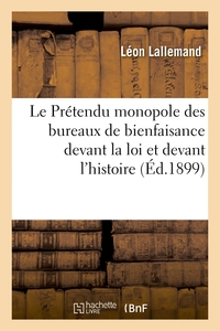 LE PRETENDU MONOPOLE DES BUREAUX DE BIENFAISANCE DEVANT LA LOI ET DEVANT L'HISTOIRE, ETUDE CRITIQUE