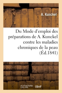 DU MODE D'EMPLOI DES PREPARATIONS DE A. KUNCKEL - CONTRE LES MALADIES CHRONIQUES DE LA PEAU, LES AFF