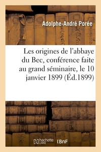 LES ORIGINES DE L'ABBAYE DU BEC, CONFERENCE FAITE AU GRAND SEMINAIRE, LE 10 JANVIER 1899