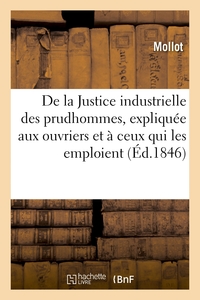 DE LA JUSTICE INDUSTRIELLE DES PRUDHOMMES, EXPLIQUEE AUX OUVRIERS ET A CEUX QUI LES EMPLOIENT