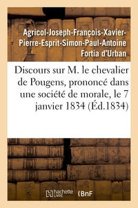 DISCOURS SUR M. LE CHEVALIER DE POUGENS, PRONONCE DANS UNE SOCIETE DE MORALE, LE 7 JANVIER 1834