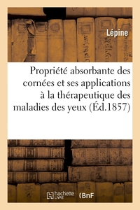 RECHERCHES MEDICALES SUR LA PROPRIETE ABSORBANTE DES CORNEES - ET SES APPLICATIONS A LA THERAPEUTIQU