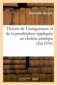 THEORIE DE L'ANTAGONISME ET DE LA PONDERATION APPLIQUEE AU CHOLERA ASIATIQUE, AUX FIEVRES - ET AUTRE