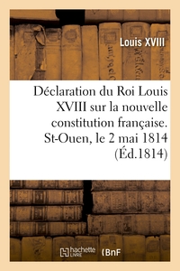 DECLARATION DU ROI LOUIS XVIII SUR LA NOUVELLE CONSTITUTION FRANCAISE. ST-OUEN, LE 2 MAI 1814 - ET R